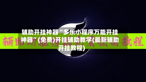 辅助开挂神器“多乐小程序万能开挂神器”(免费)开挂辅助教学(最新辅助开挂教程)-第2张图片