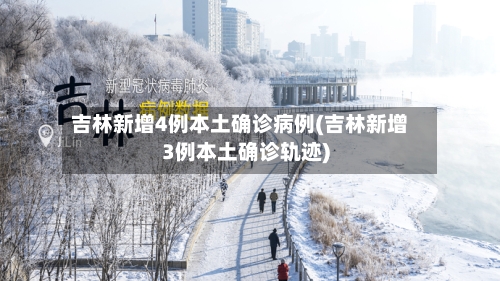 吉林新增4例本土确诊病例(吉林新增3例本土确诊轨迹)