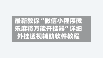 最新教你“微信小程序微乐麻将万能开挂器	”详细外挂透视辅助软件教程-第2张图片