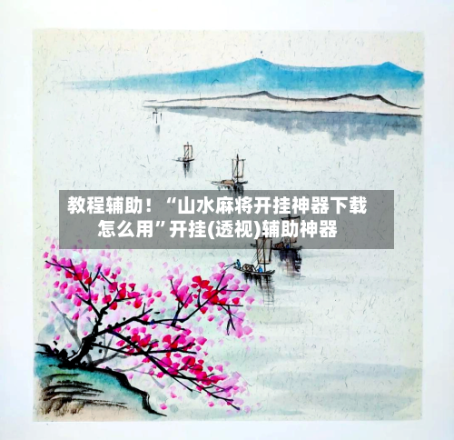 教程辅助！“山水麻将开挂神器下载怎么用”开挂(透视)辅助神器-第3张图片