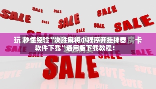 秒懂经验“决胜麻将小程序开挂神器软件下载”通用版下载教程！-第2张图片