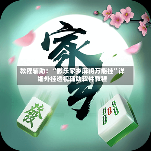 教程辅助！“微乐家乡麻将万能挂	”详细外挂透视辅助软件教程-第2张图片
