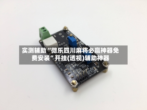 实测辅助“微乐四川麻将必赢神器免费安装”开挂(透视)辅助神器