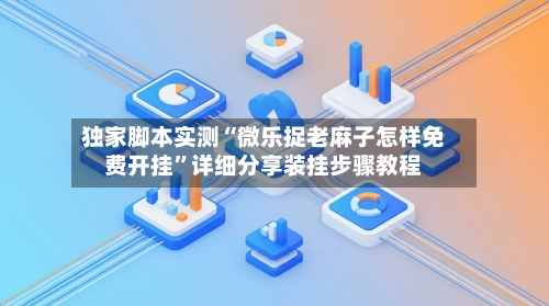 独家脚本实测“微乐捉老麻子怎样免费开挂	”详细分享装挂步骤教程-第2张图片