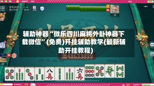 辅助神器“微乐四川麻将外卦神器下载微信”(免费)开挂辅助教学(最新辅助开挂教程)-第2张图片