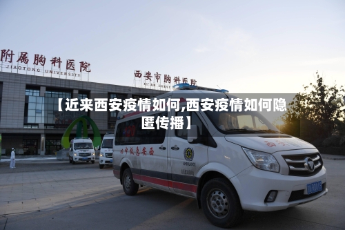 【近来西安疫情如何,西安疫情如何隐匿传播】
