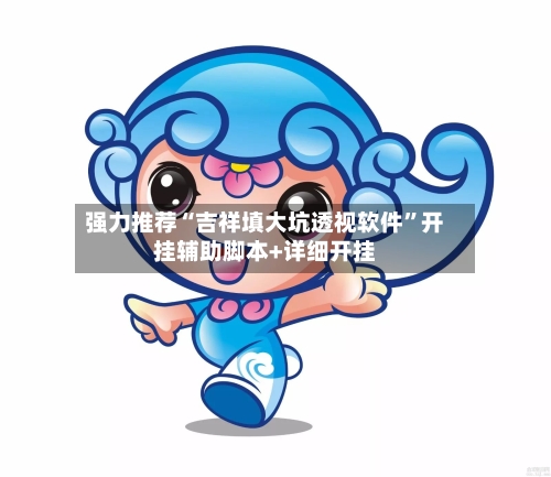 强力推荐“吉祥填大坑透视软件”开挂辅助脚本+详细开挂-第3张图片