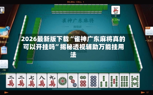 2026最新版下载“雀神广东麻将真的可以开挂吗	”揭秘透视辅助万能挂用法-第2张图片