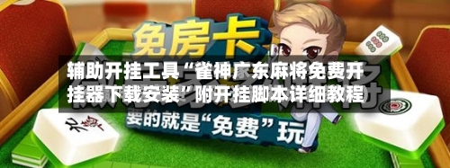 辅助开挂工具“雀神广东麻将免费开挂器下载安装”附开挂脚本详细教程