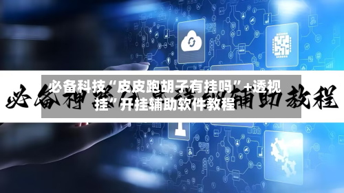 必备科技“皮皮跑胡子有挂吗”+透视挂	”开挂辅助软件教程-第2张图片