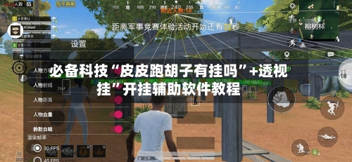 必备科技“皮皮跑胡子有挂吗”+透视挂”开挂辅助软件教程-第3张图片