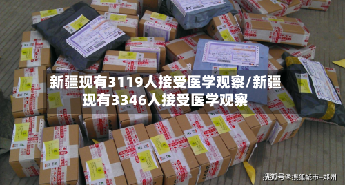 新疆现有3119人接受医学观察/新疆现有3346人接受医学观察