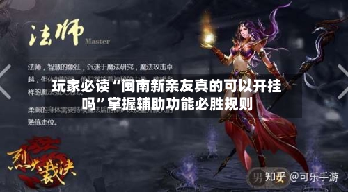玩家必读“闽南新亲友真的可以开挂吗”掌握辅助功能必胜规则