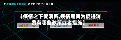 【疫情之下促消费,疫情期间为促进消费有哪些政策或者措施】-第2张图片