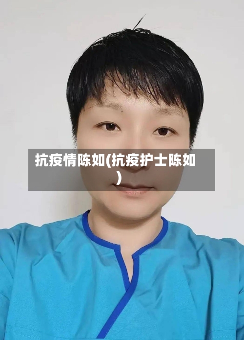 抗疫情陈如(抗疫护士陈如)-第3张图片