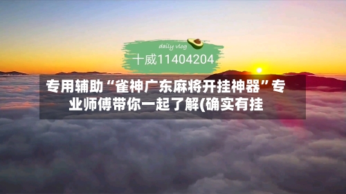 专用辅助“雀神广东麻将开挂神器	”专业师傅带你一起了解(确实有挂-第2张图片