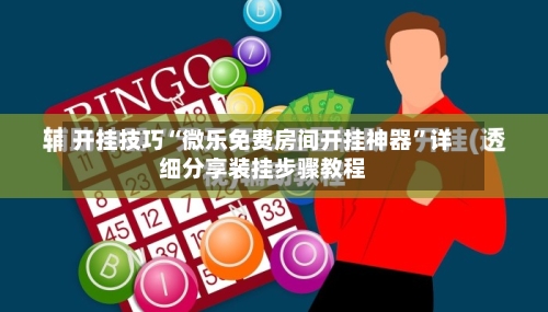 开挂技巧“微乐免费房间开挂神器”详细分享装挂步骤教程-第3张图片