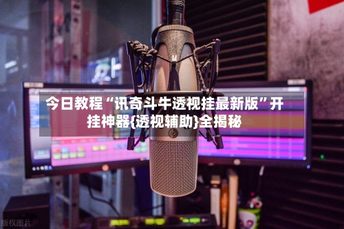 今日教程“讯奇斗牛透视挂最新版”开挂神器{透视辅助}全揭秘
