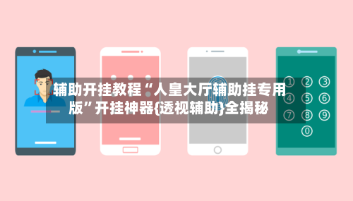 辅助开挂教程“人皇大厅辅助挂专用版”开挂神器{透视辅助}全揭秘-第2张图片