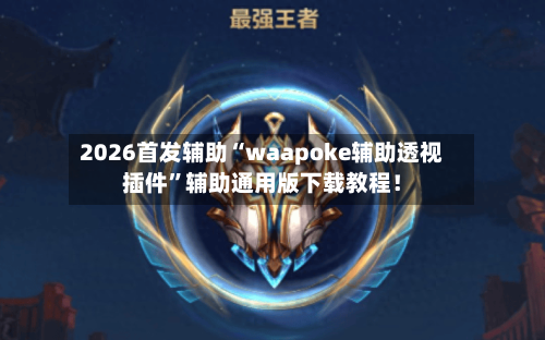 2026首发辅助“waapoke辅助透视插件”辅助通用版下载教程！-第2张图片
