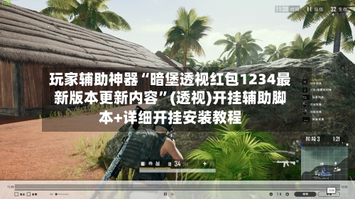 玩家辅助神器“暗堡透视红包1234最新版本更新内容”(透视)开挂辅助脚本+详细开挂安装教程-第3张图片