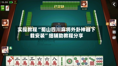 实操教程“蜀山四川麻将外卦神器下载安装”细辅助教程分享