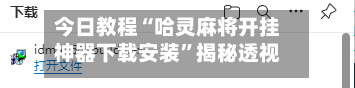 今日教程“哈灵麻将开挂神器下载安装”揭秘透视辅助万能挂用法