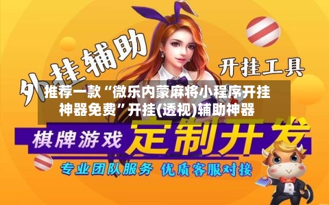 推荐一款“微乐内蒙麻将小程序开挂神器免费”开挂(透视)辅助神器