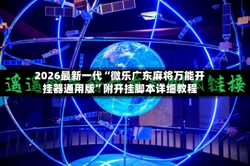 2026最新一代“微乐广东麻将万能开挂器通用版”附开挂脚本详细教程-第2张图片