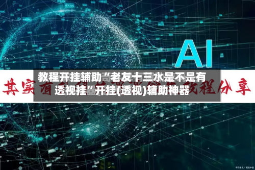 教程开挂辅助“老友十三水是不是有透视挂”开挂(透视)辅助神器-第3张图片