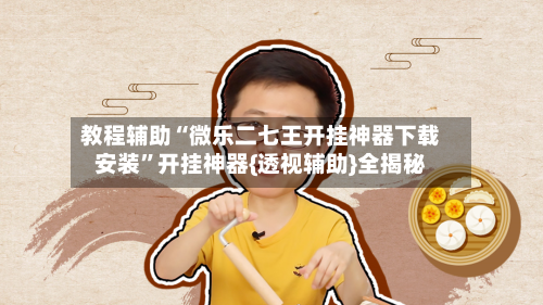 教程辅助“微乐二七王开挂神器下载安装”开挂神器{透视辅助}全揭秘-第2张图片
