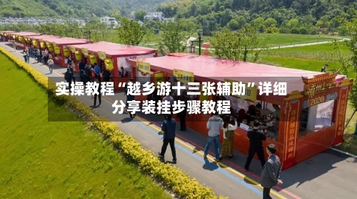 实操教程“越乡游十三张辅助”详细分享装挂步骤教程-第2张图片