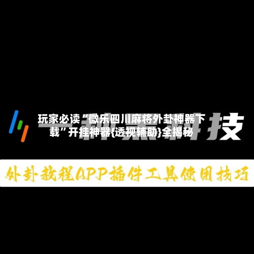 玩家必读“微乐四川麻将外卦神器下载	”开挂神器{透视辅助}全揭秘-第2张图片