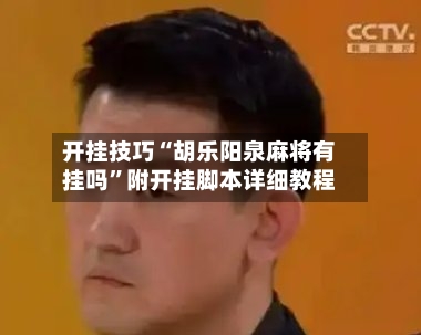 开挂技巧“胡乐阳泉麻将有挂吗”附开挂脚本详细教程-第3张图片