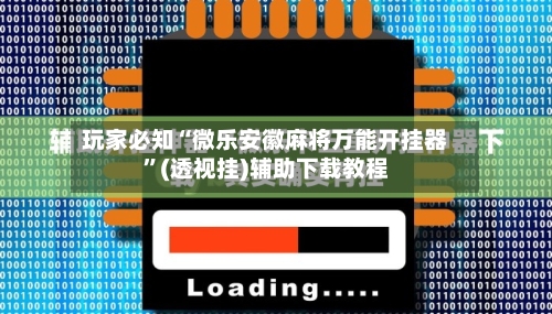 玩家必知“微乐安徽麻将万能开挂器”(透视挂)辅助下载教程-第3张图片