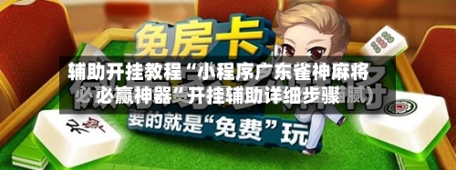辅助开挂教程“小程序广东雀神麻将必赢神器”开挂辅助详细步骤-第3张图片