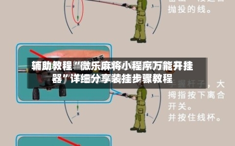 辅助教程“微乐麻将小程序万能开挂器”详细分享装挂步骤教程-第3张图片