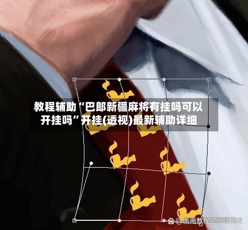 教程辅助“巴郎新疆麻将有挂吗可以开挂吗	”开挂(透视)最新辅助详细-第2张图片