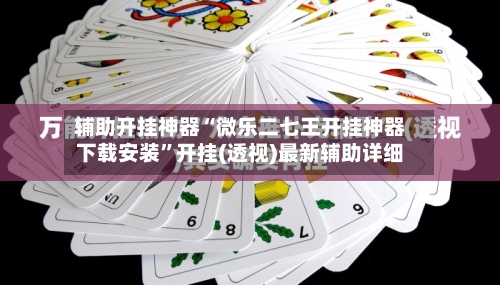 辅助开挂神器“微乐二七王开挂神器下载安装	”开挂(透视)最新辅助详细-第3张图片