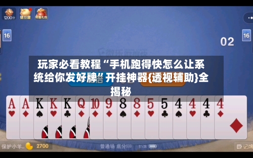 玩家必看教程“手机跑得快怎么让系统给你发好牌	”开挂神器{透视辅助}全揭秘-第2张图片