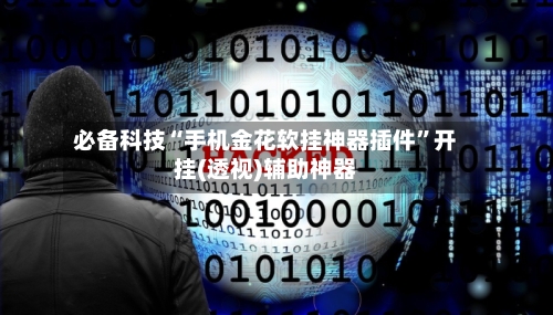 必备科技“手机金花软挂神器插件”开挂(透视)辅助神器-第3张图片