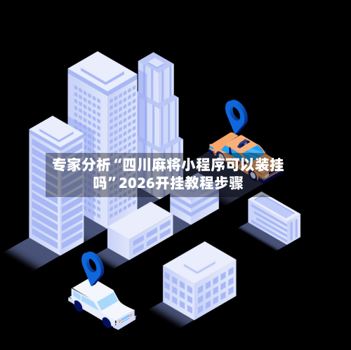 专家分析“四川麻将小程序可以装挂吗”2026开挂教程步骤-第2张图片