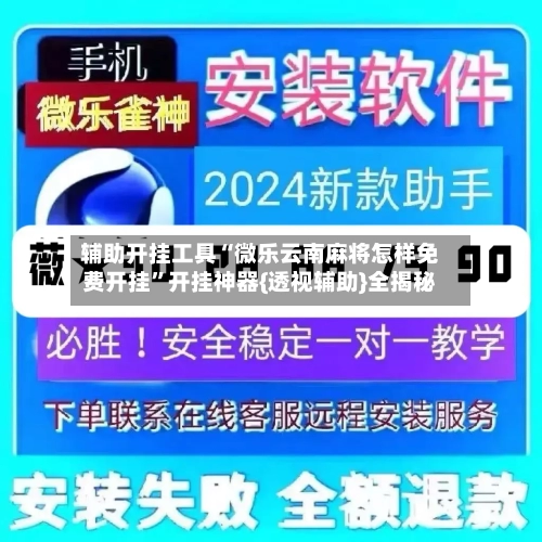 辅助开挂工具“微乐云南麻将怎样免费开挂”开挂神器{透视辅助}全揭秘-第2张图片