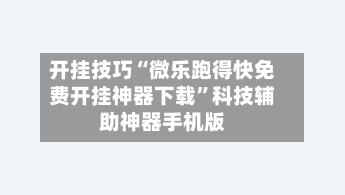 开挂技巧“微乐跑得快免费开挂神器下载”科技辅助神器手机版-第2张图片