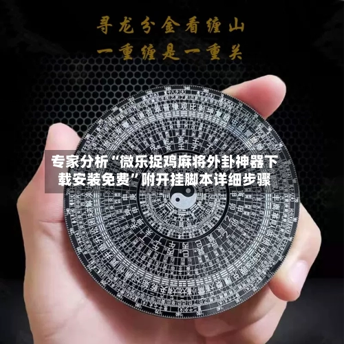 专家分析“微乐捉鸡麻将外卦神器下载安装免费”附开挂脚本详细步骤