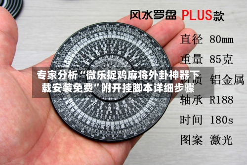 专家分析“微乐捉鸡麻将外卦神器下载安装免费”附开挂脚本详细步骤-第3张图片