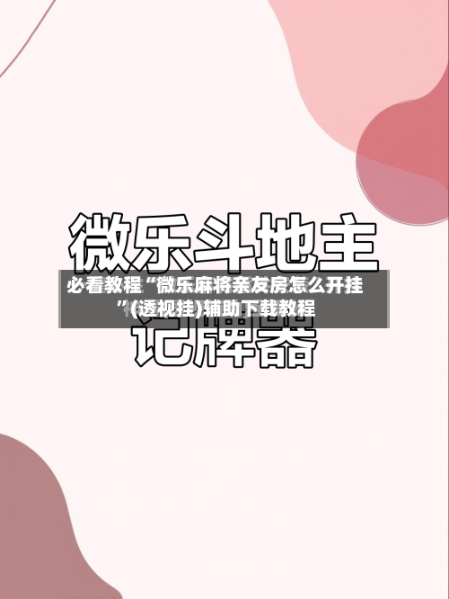 必看教程“微乐麻将亲友房怎么开挂”(透视挂)辅助下载教程