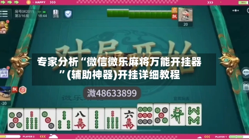 专家分析“微信微乐麻将万能开挂器	”(辅助神器)开挂详细教程-第2张图片