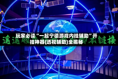 玩家必读“一起宁德游戏内挂辅助”开挂神器{透视辅助}全揭秘-第3张图片