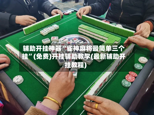 辅助开挂神器“雀神麻将最简单三个挂	”(免费)开挂辅助教学(最新辅助开挂教程)-第2张图片